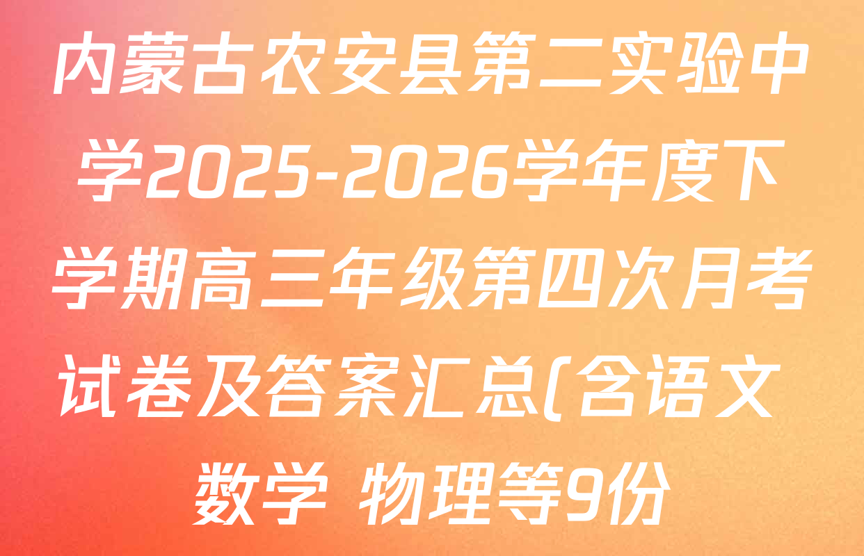 内蒙古农安县第二实验中学2025-2026学年度下学期高三年级第四次月考试卷及答案汇总(含语文 数学 物理等9份) 内蒙古农安县第二实验中学2025-2026学年度下学期高三年级第四次月考试卷及答案汇总(含语文 数学 物理等9份)